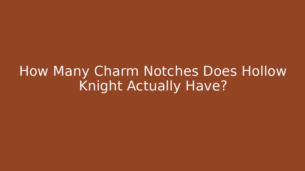 How Many Charm Notches Does Hollow Knight Actually Have?