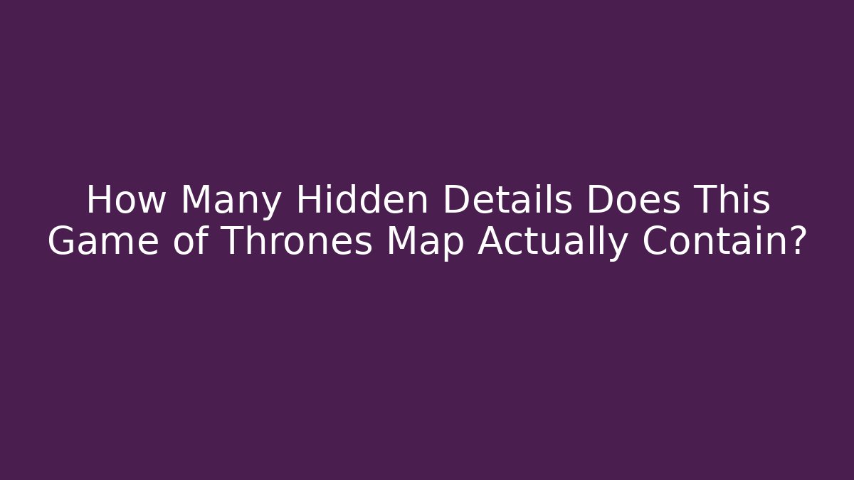 How Many Hidden Details Does This Game of Thrones Map Actually Contain?