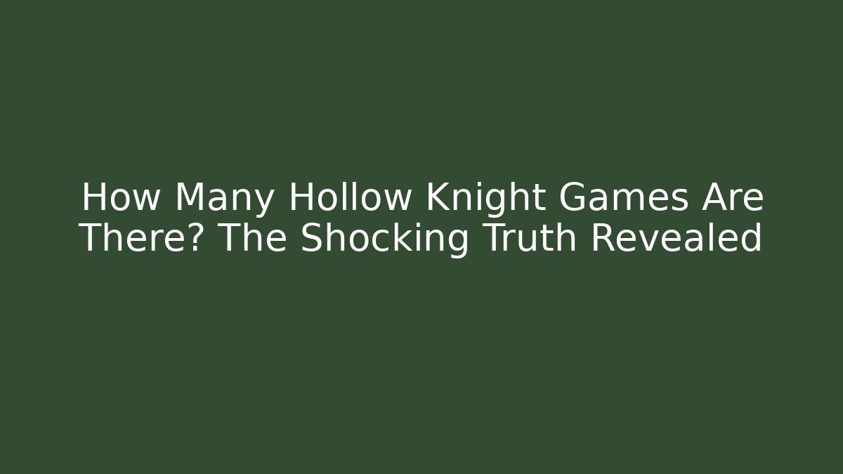 How Many Hollow Knight Games Are There? The Shocking Truth Revealed
