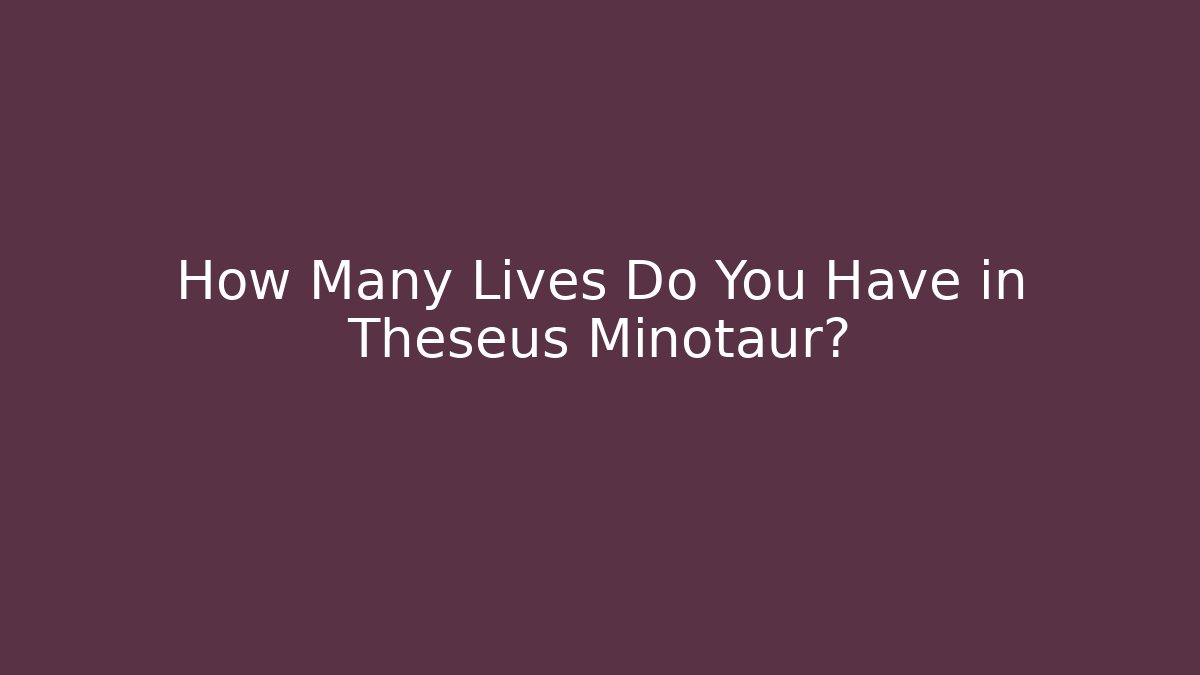 How Many Lives Do You Have in Theseus Minotaur?