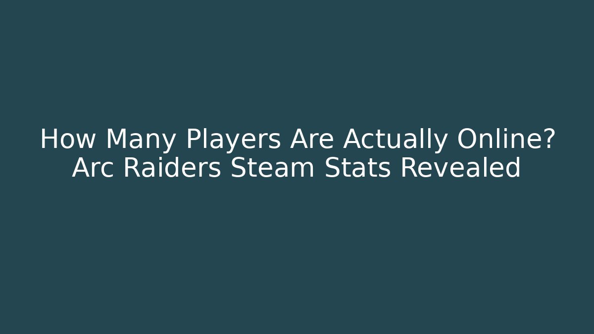 How Many Players Are Actually Online? Arc Raiders Steam Stats Revealed