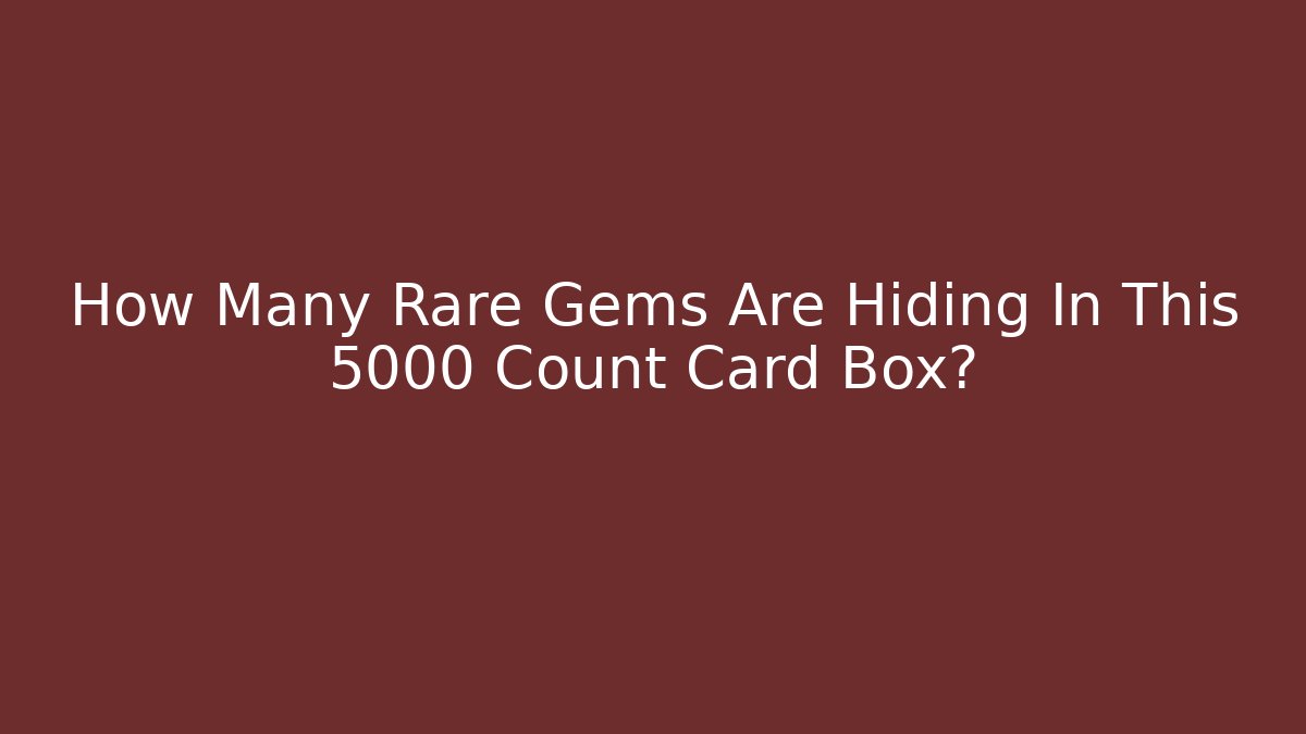 How Many Rare Gems Are Hiding In This 5000 Count Card Box?