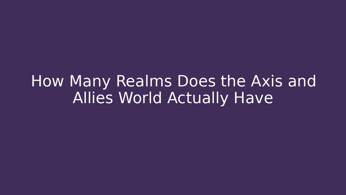 How Many Realms Does the Axis and Allies World Actually Have - Boomer Naturals