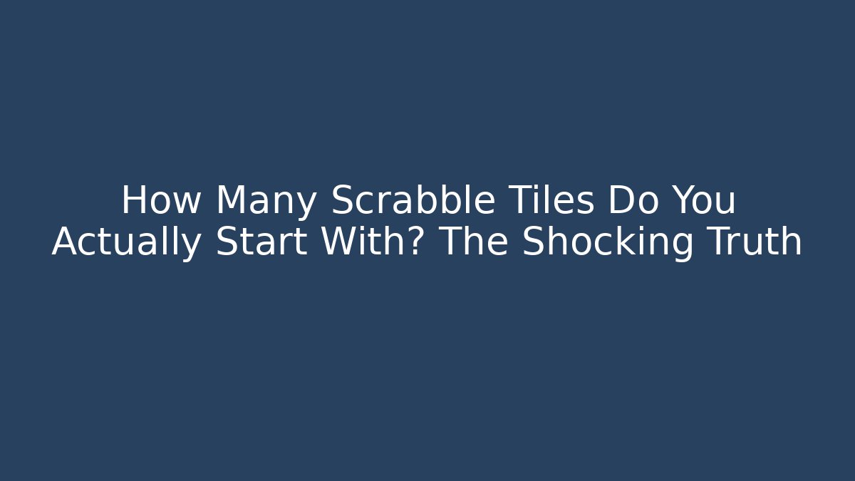 How Many Scrabble Tiles Do You Actually Start With? The Shocking Truth