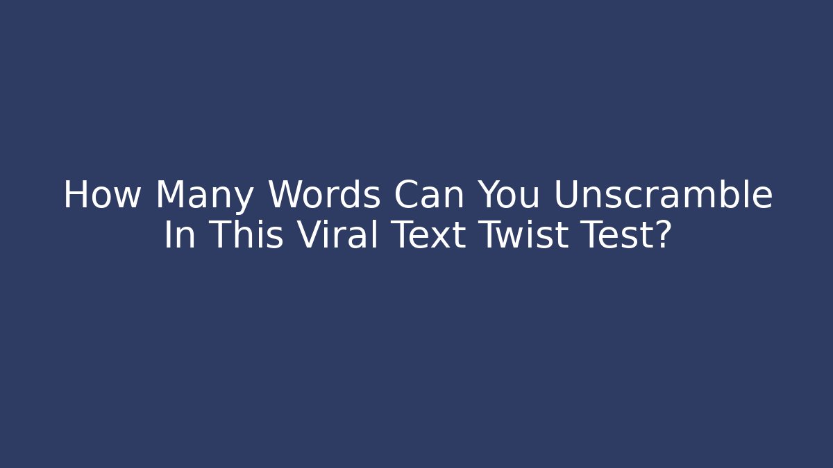 How Many Words Can You Unscramble In This Viral Text Twist Test?
