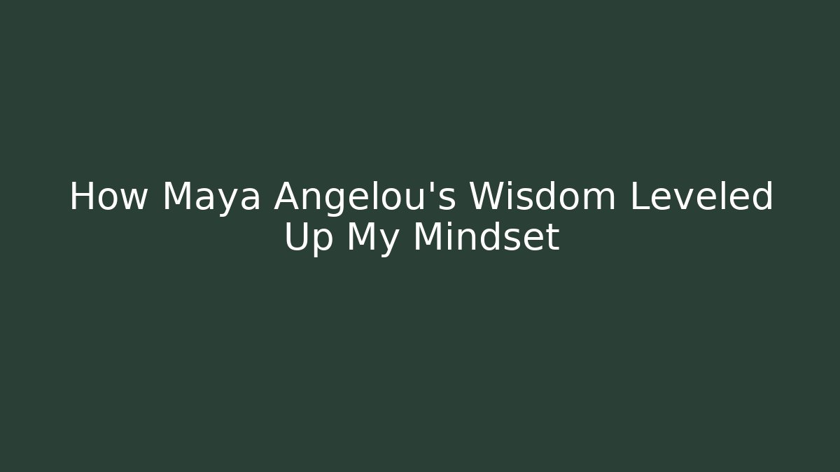 How Maya Angelou’s Wisdom Leveled Up My Mindset