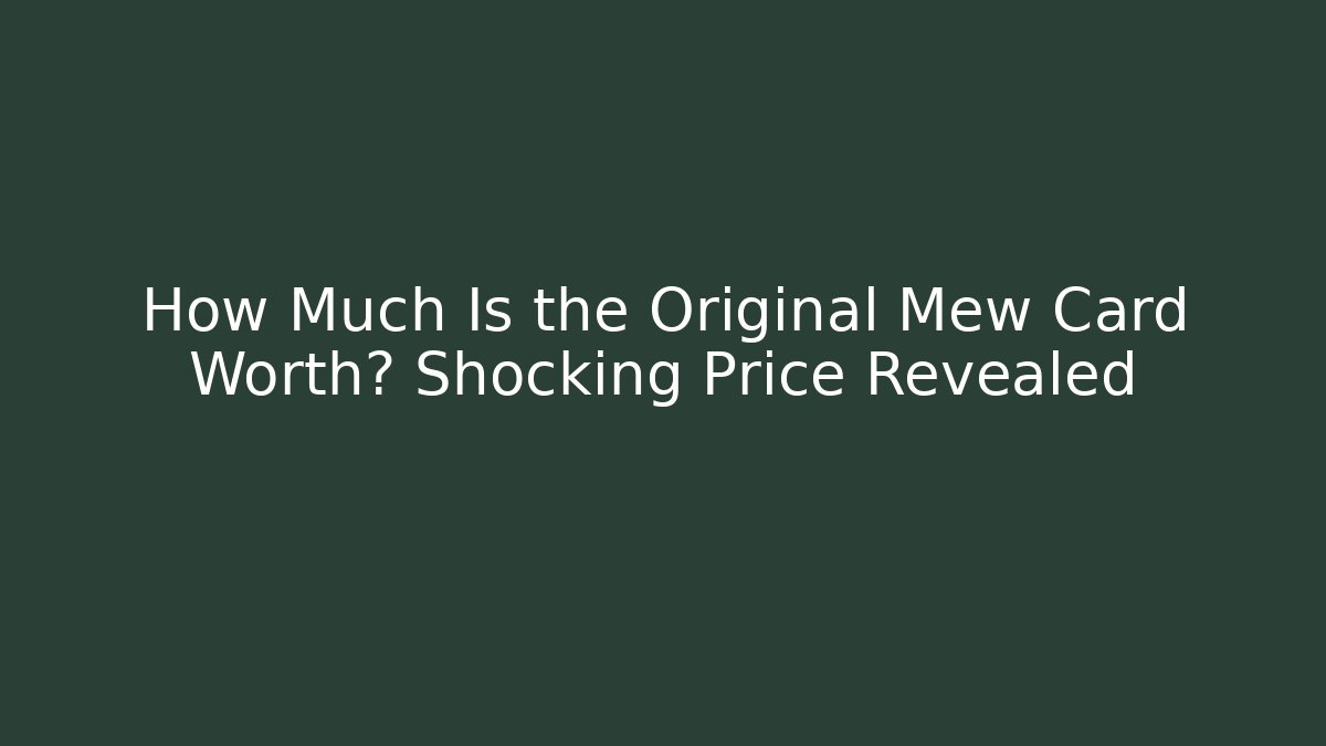 How Much Is the Original Mew Card Worth? Shocking Price Revealed