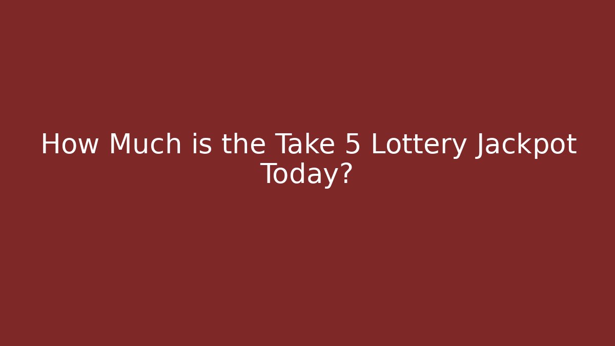How Much is the Take 5 Lottery Jackpot Today?