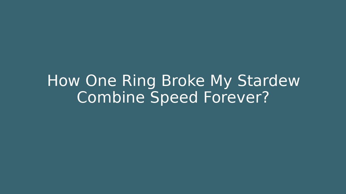 How One Ring Broke My Stardew Combine Speed Forever?