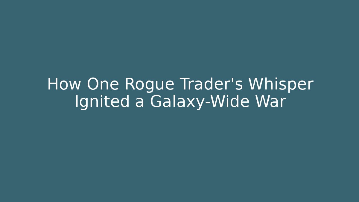 How One Rogue Trader's Whisper Ignited a Galaxy-Wide War - Boomer Naturals