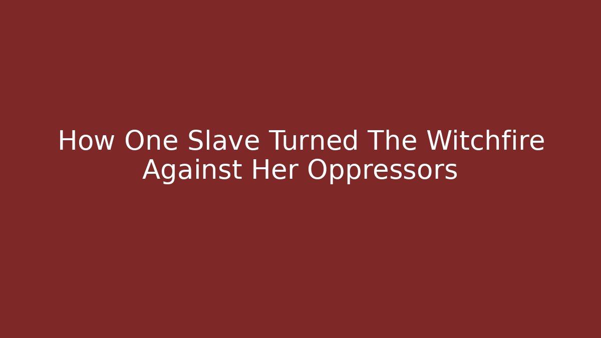 How One Slave Turned The Witchfire Against Her Oppressors