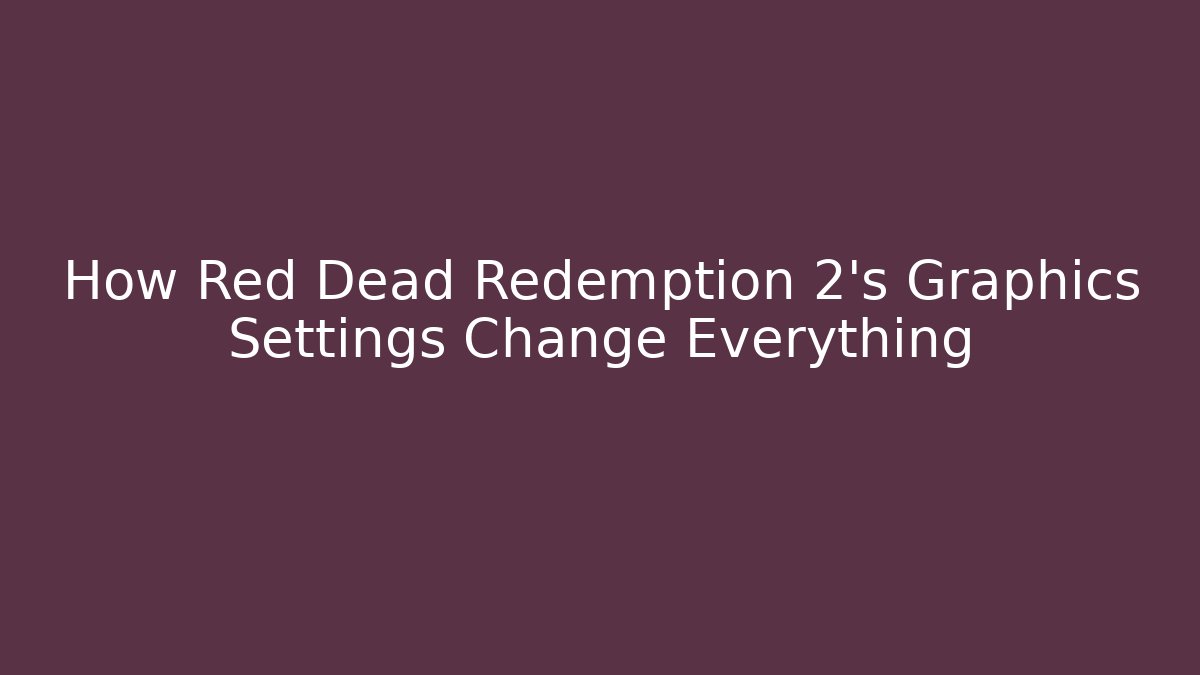 How Red Dead Redemption 2's Graphics Settings Change Everything