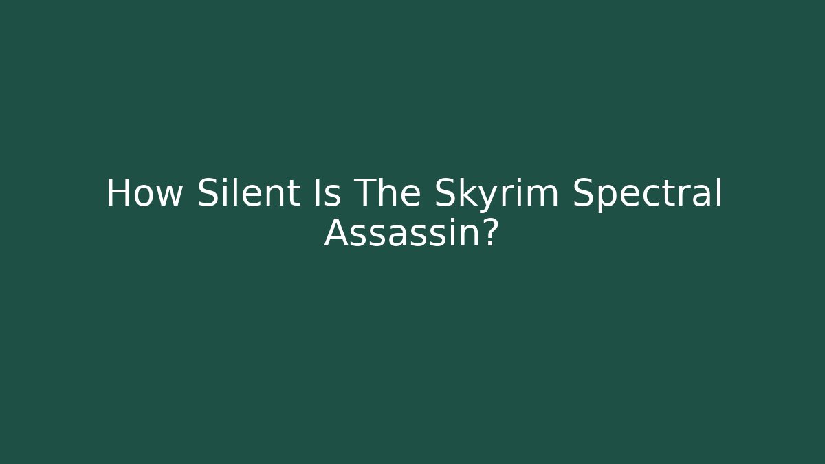 How Silent Is The Skyrim Spectral Assassin?