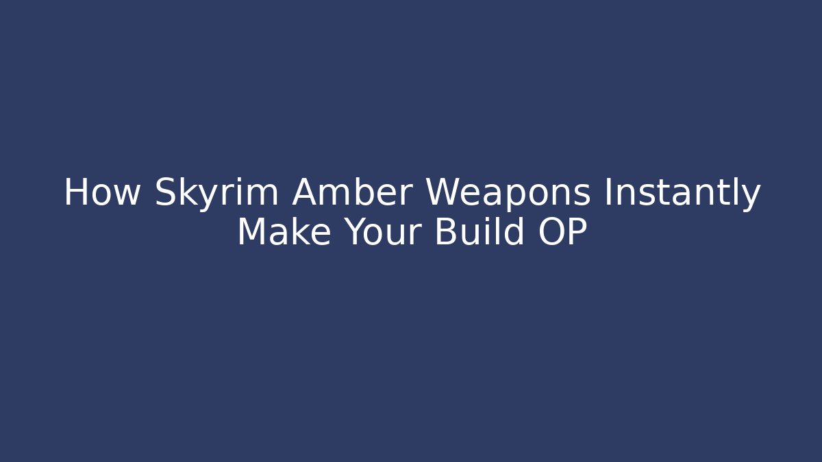 How Skyrim Amber Weapons Instantly Make Your Build OP