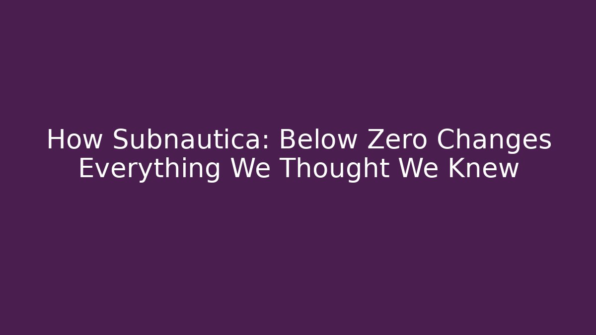 How Subnautica: Below Zero Changes Everything We Thought We Knew