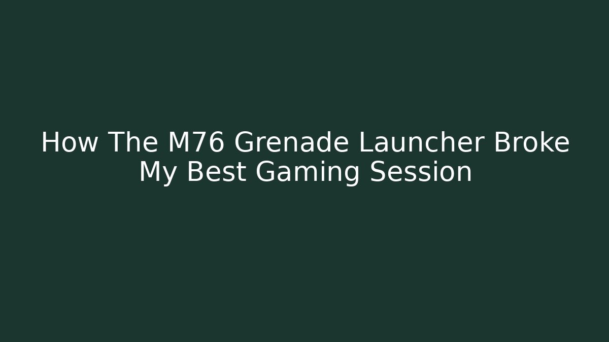 How The M76 Grenade Launcher Broke My Best Gaming Session