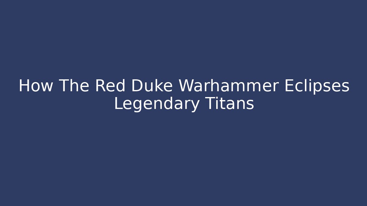 How The Red Duke Warhammer Eclipses Legendary Titans