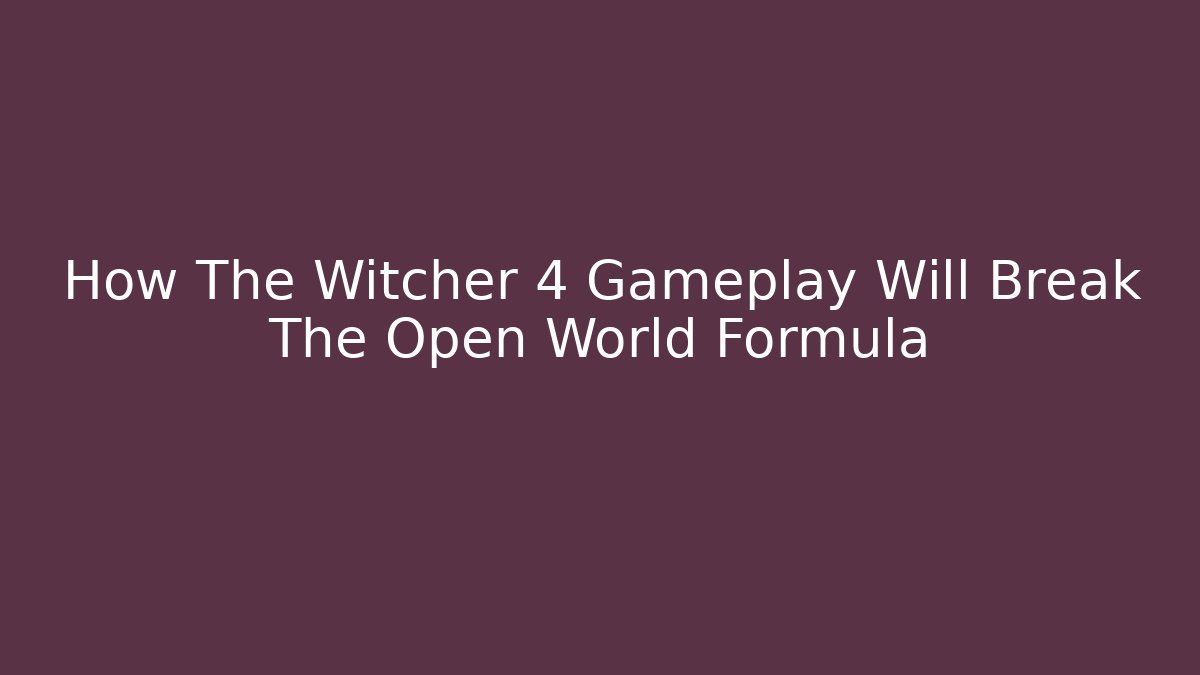 How The Witcher 4 Gameplay Will Break The Open World Formula