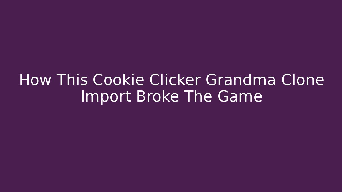 How This Cookie Clicker Grandma Clone Import Broke The Game
