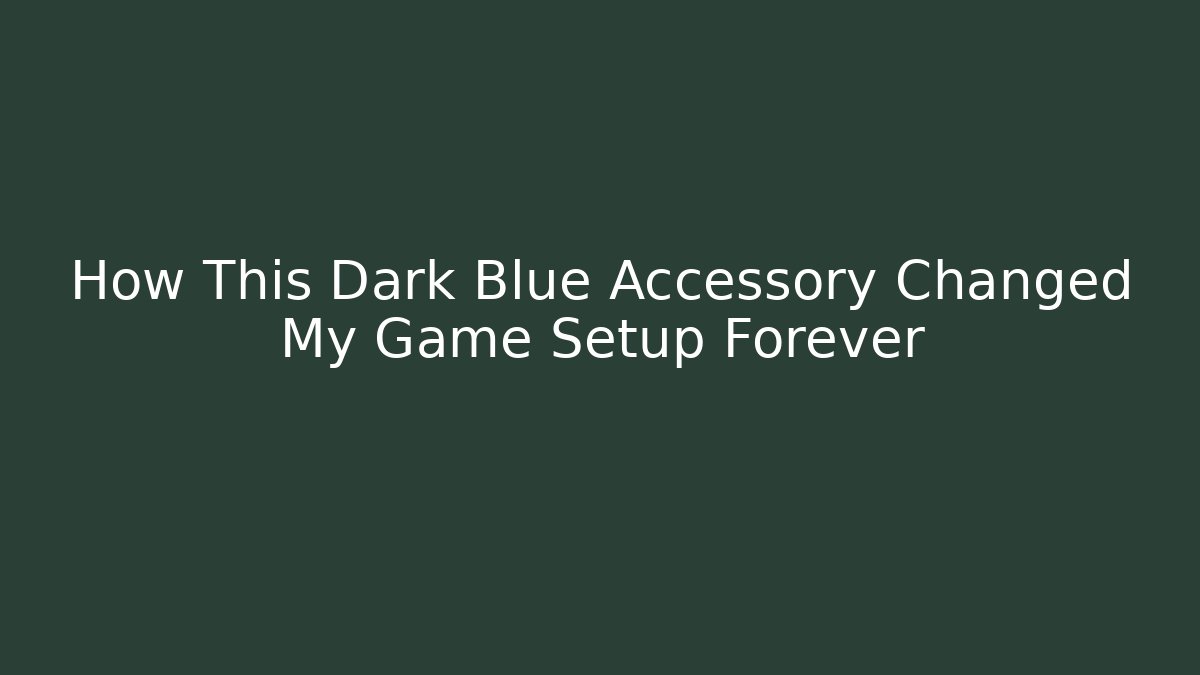 How This Dark Blue Accessory Changed My Game Setup Forever