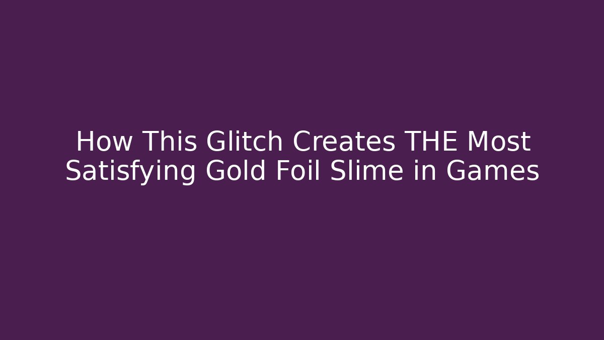 How This Glitch Creates THE Most Satisfying Gold Foil Slime in Games