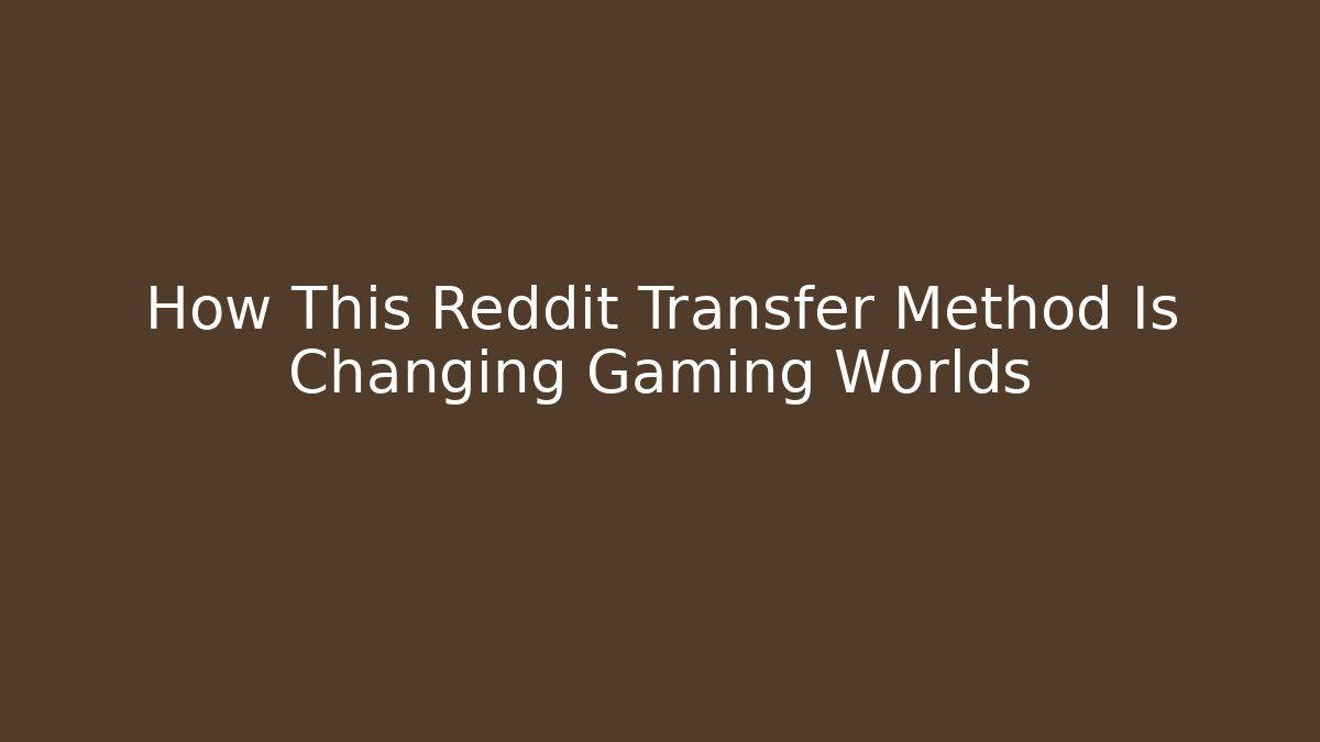 How This Reddit Transfer Method Is Changing Gaming Worlds