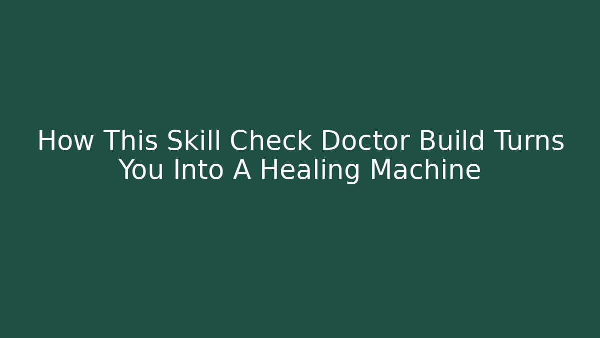 How This Skill Check Doctor Build Turns You Into A Healing Machine