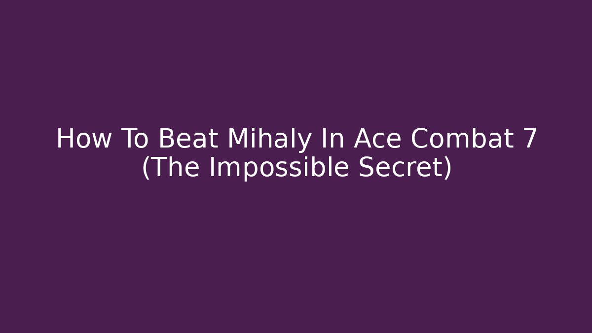 How To Beat Mihaly In Ace Combat 7 (The Impossible Secret)