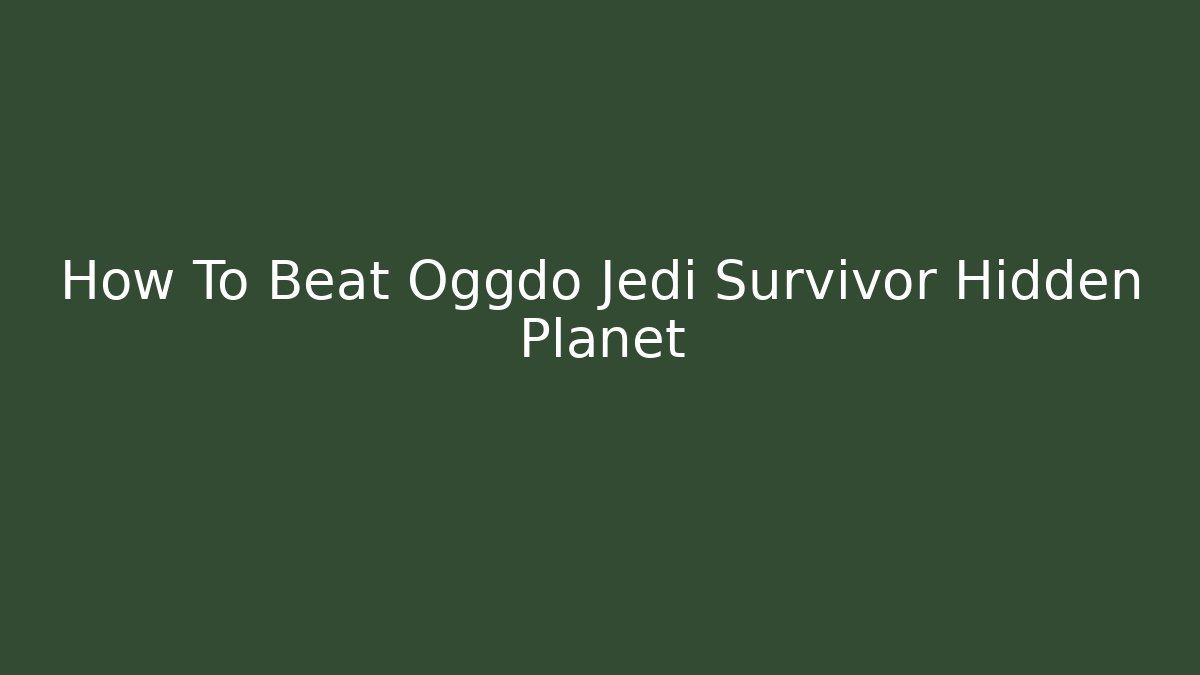How To Beat Oggdo Jedi Survivor Hidden Planet