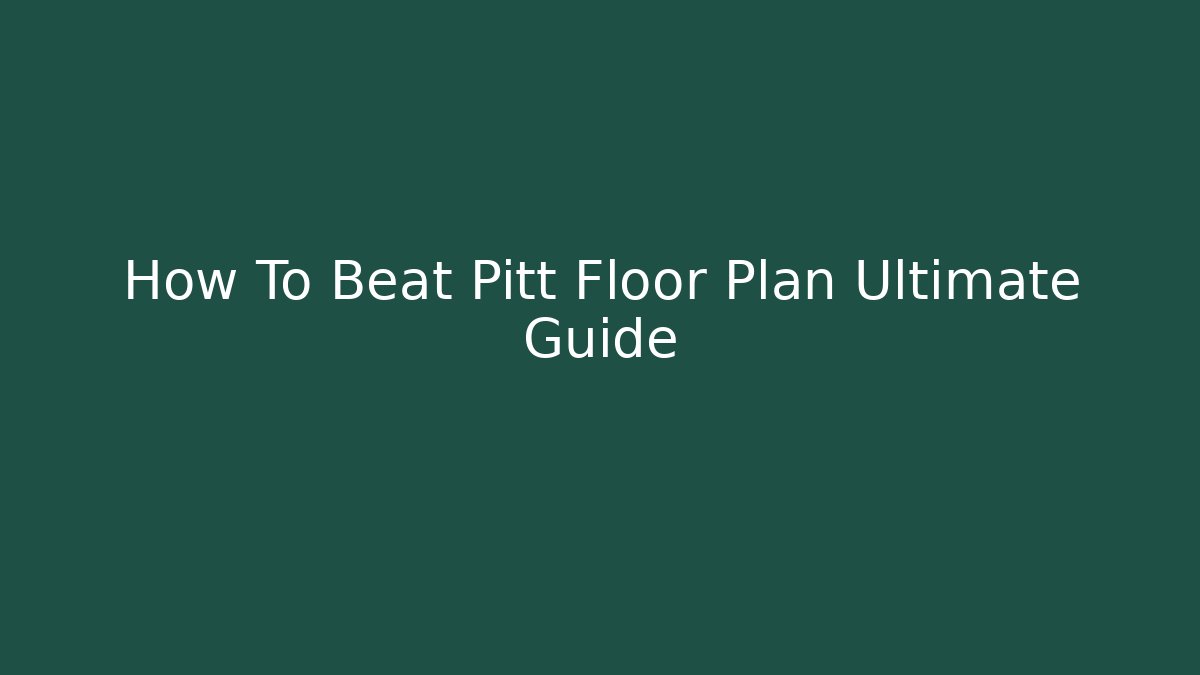 How To Beat Pitt Floor Plan Ultimate Guide - Boomer Naturals
