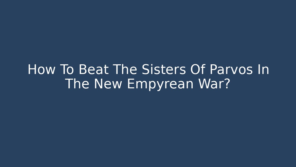 How To Beat The Sisters Of Parvos In The New Empyrean War?