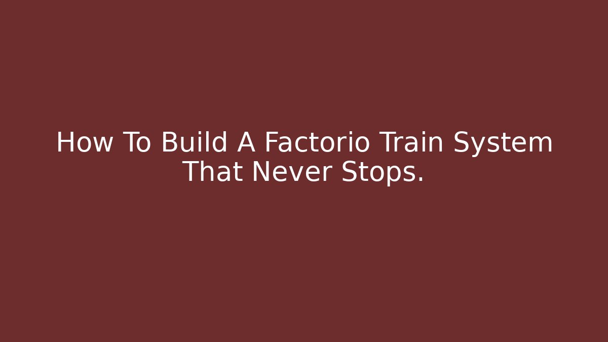 How To Build A Factorio Train System That Never Stops.