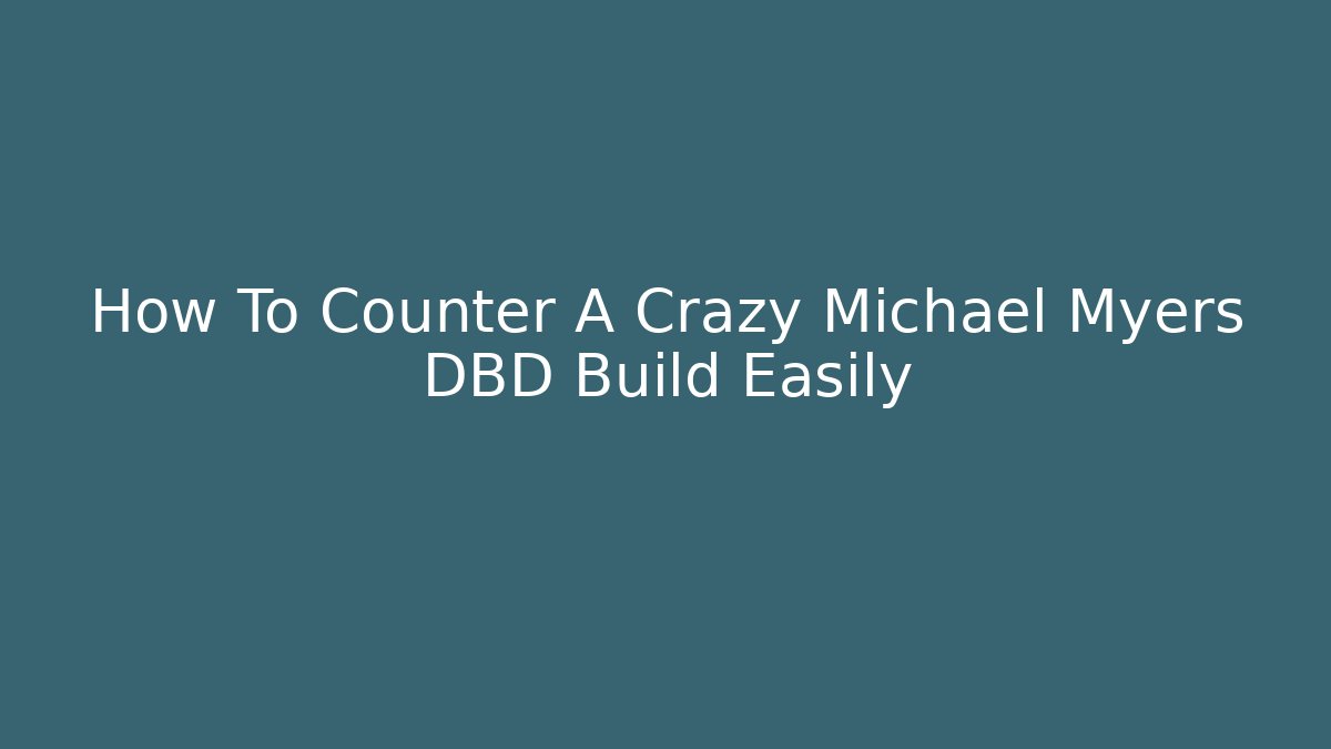 How To Counter A Crazy Michael Myers DBD Build Easily