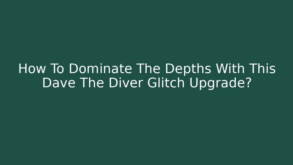 How To Dominate The Depths With This Dave The Diver Glitch Upgrade?