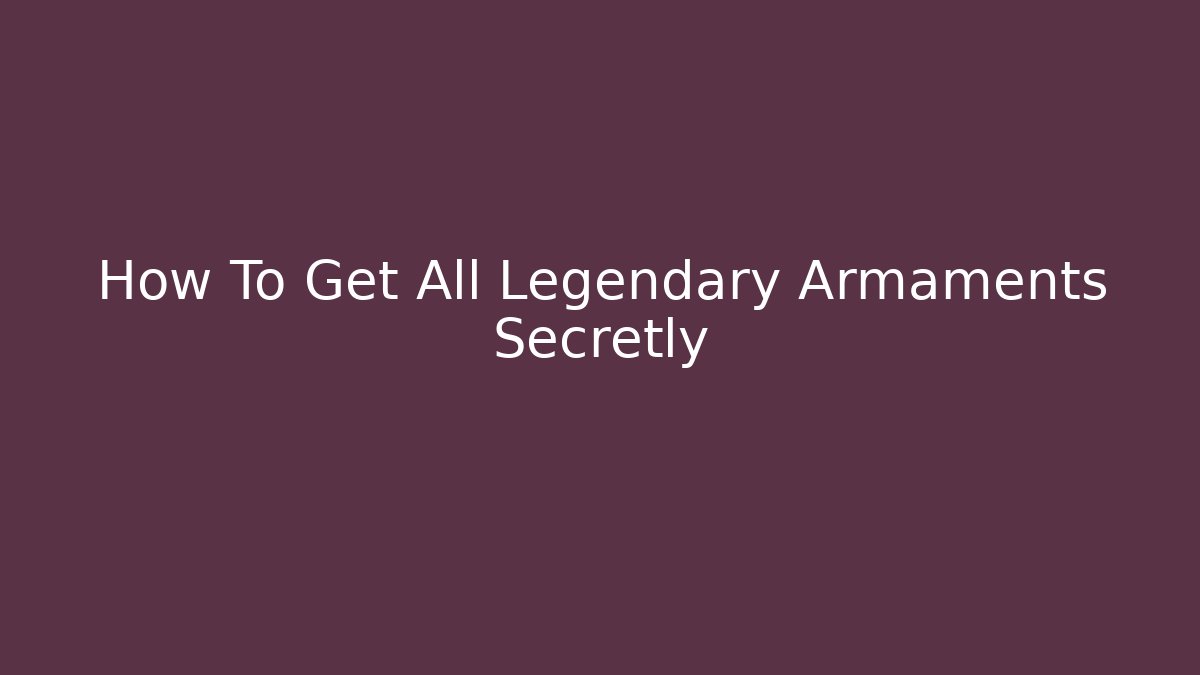 How To Get All Legendary Armaments Secretly