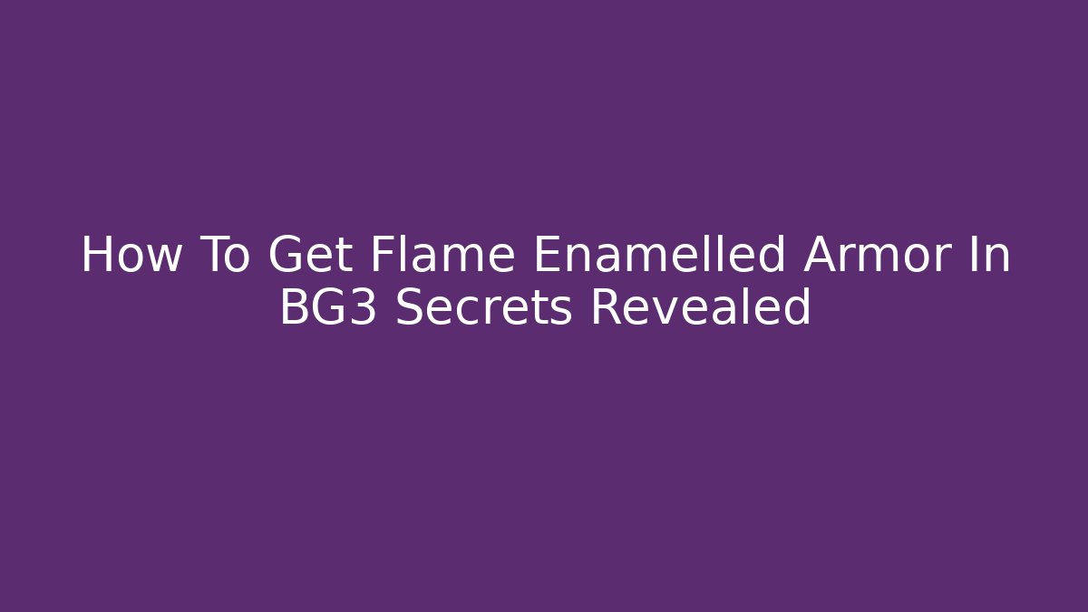 How To Get Flame Enamelled Armor In BG3 Secrets Revealed