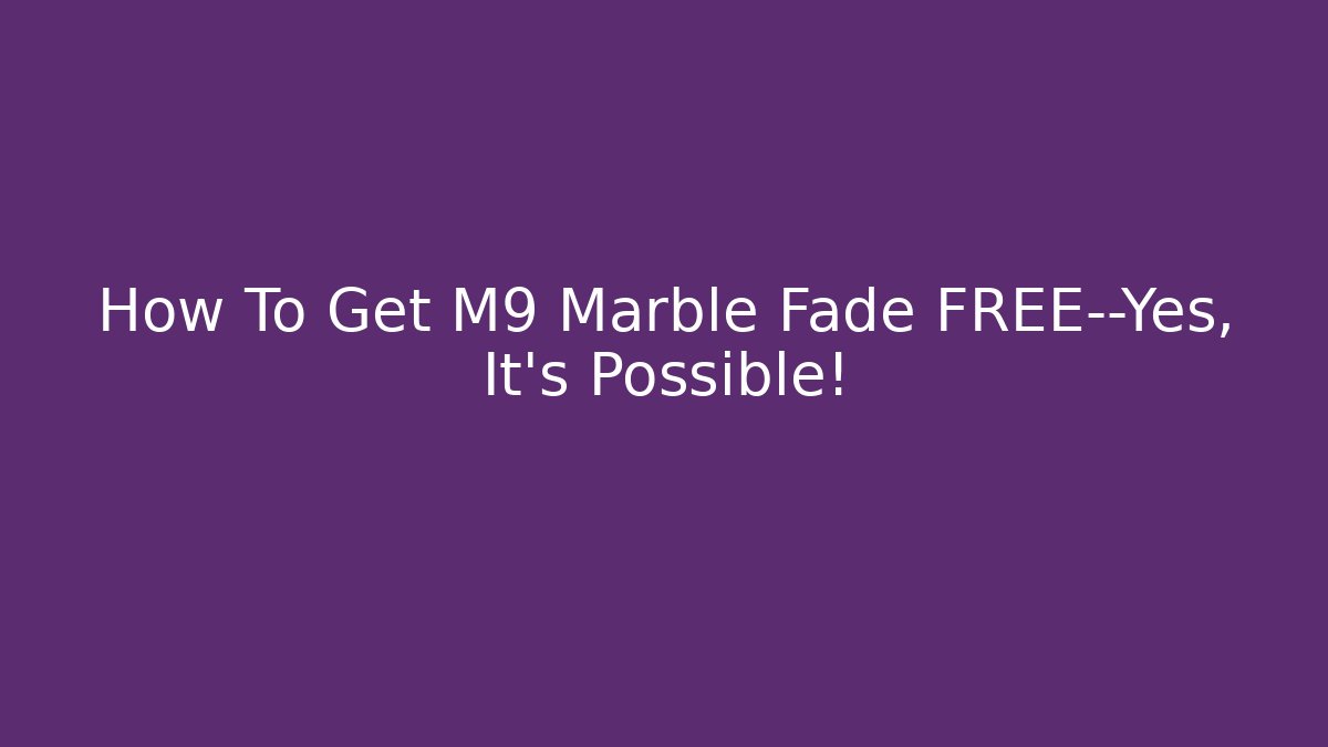 How To Get M9 Marble Fade FREE—Yes, It’s Possible!