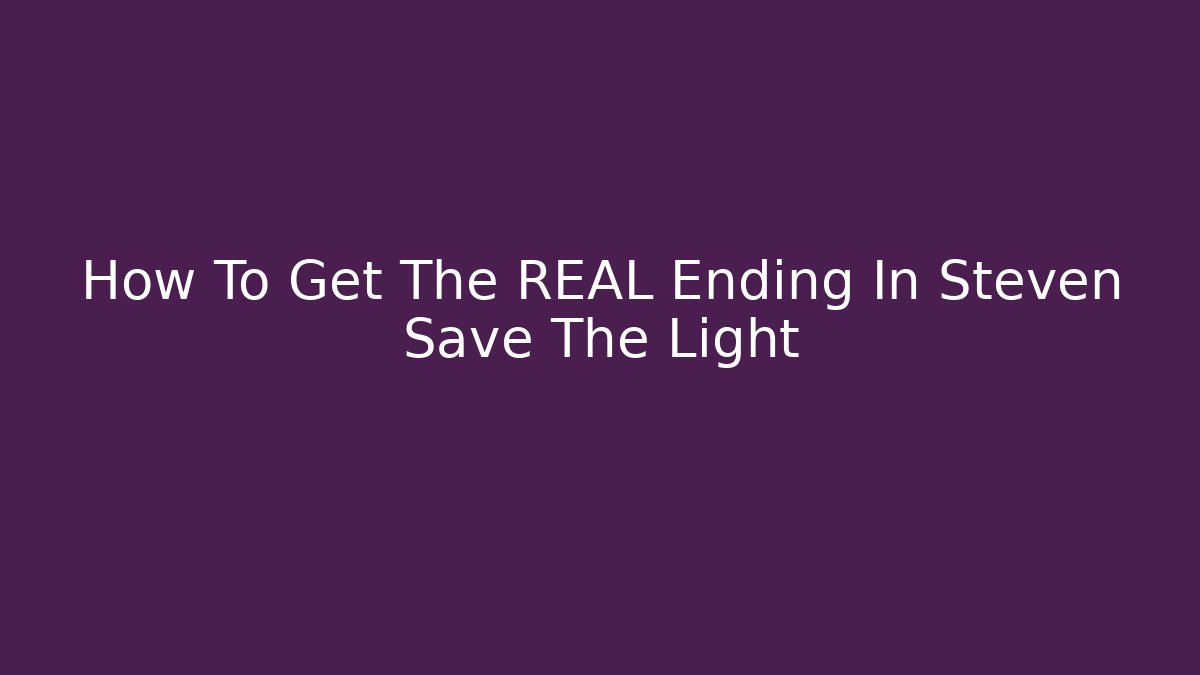 How To Get The REAL Ending In Steven Save The Light