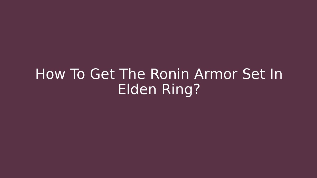 How To Get The Ronin Armor Set In Elden Ring?