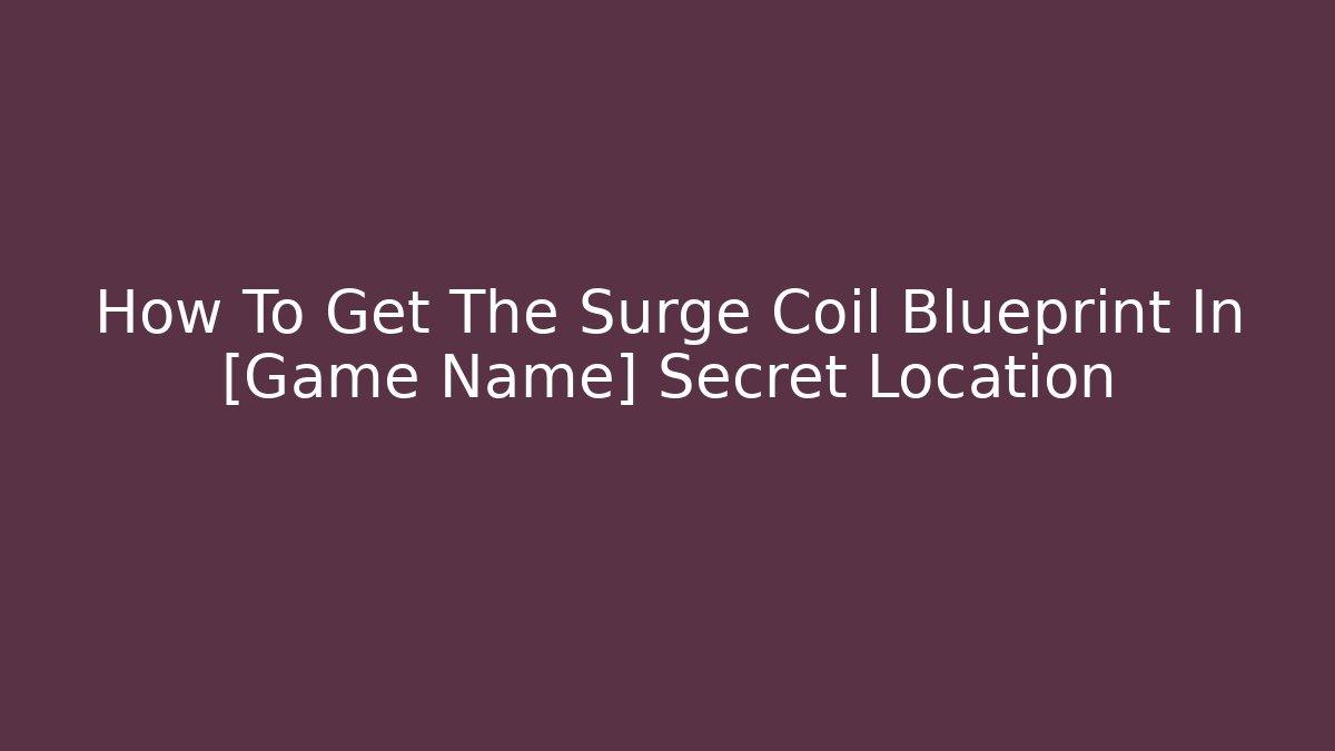 How To Get The Surge Coil Blueprint In [Game Name] Secret Location