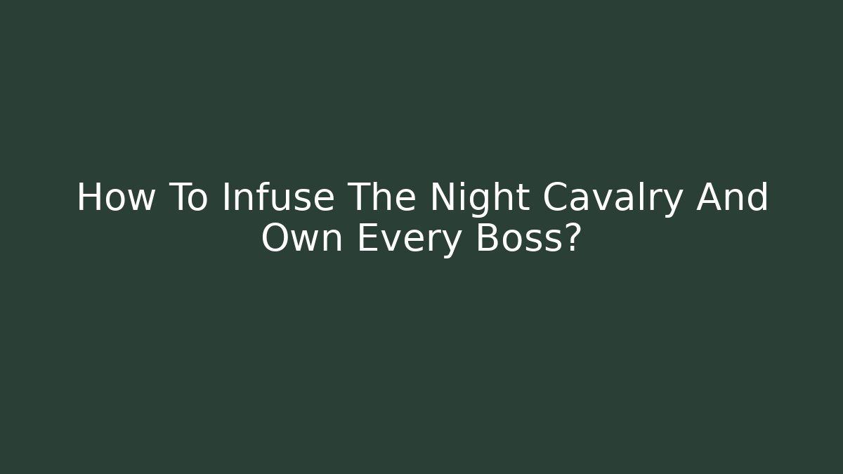 How To Infuse The Night Cavalry And Own Every Boss?
