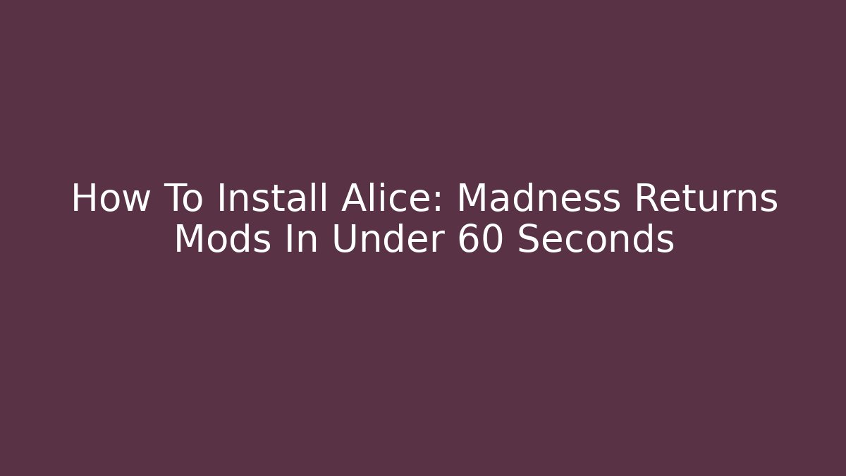 How To Install Alice: Madness Returns Mods In Under 60 Seconds