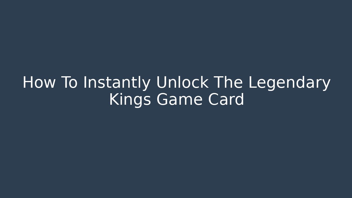 How To Instantly Unlock The Legendary Kings Game Card