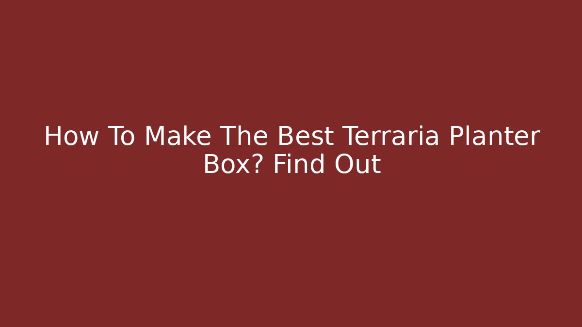How To Make The Best Terraria Planter Box? Find Out