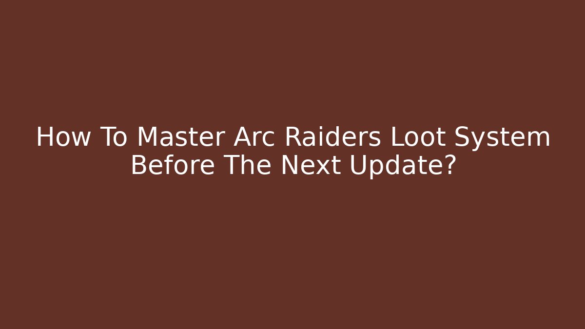 How To Master Arc Raiders Loot System Before The Next Update?