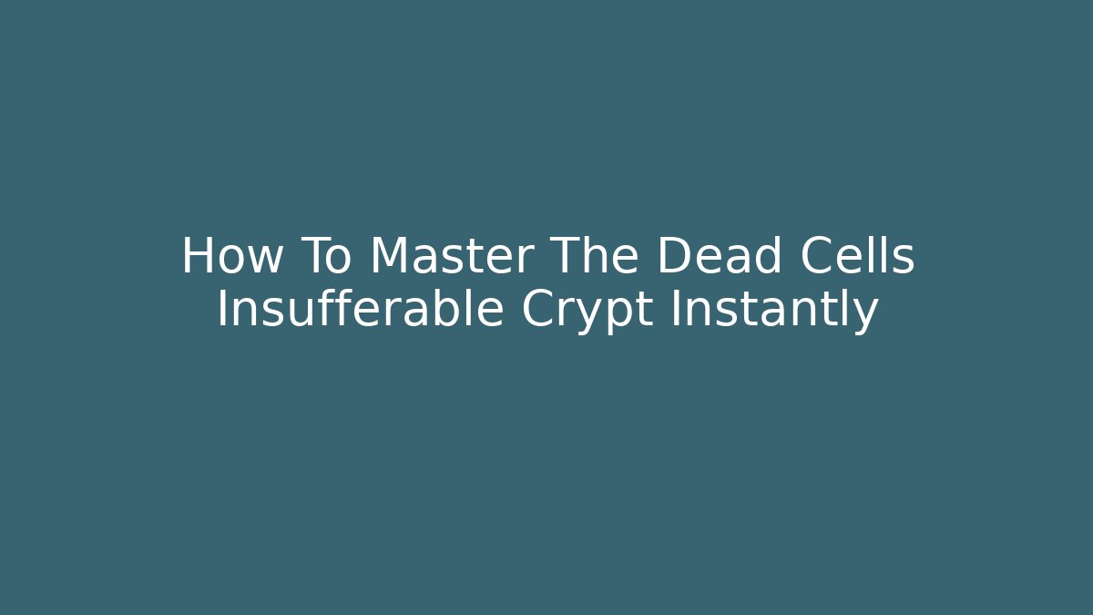 How To Master The Dead Cells Insufferable Crypt Instantly
