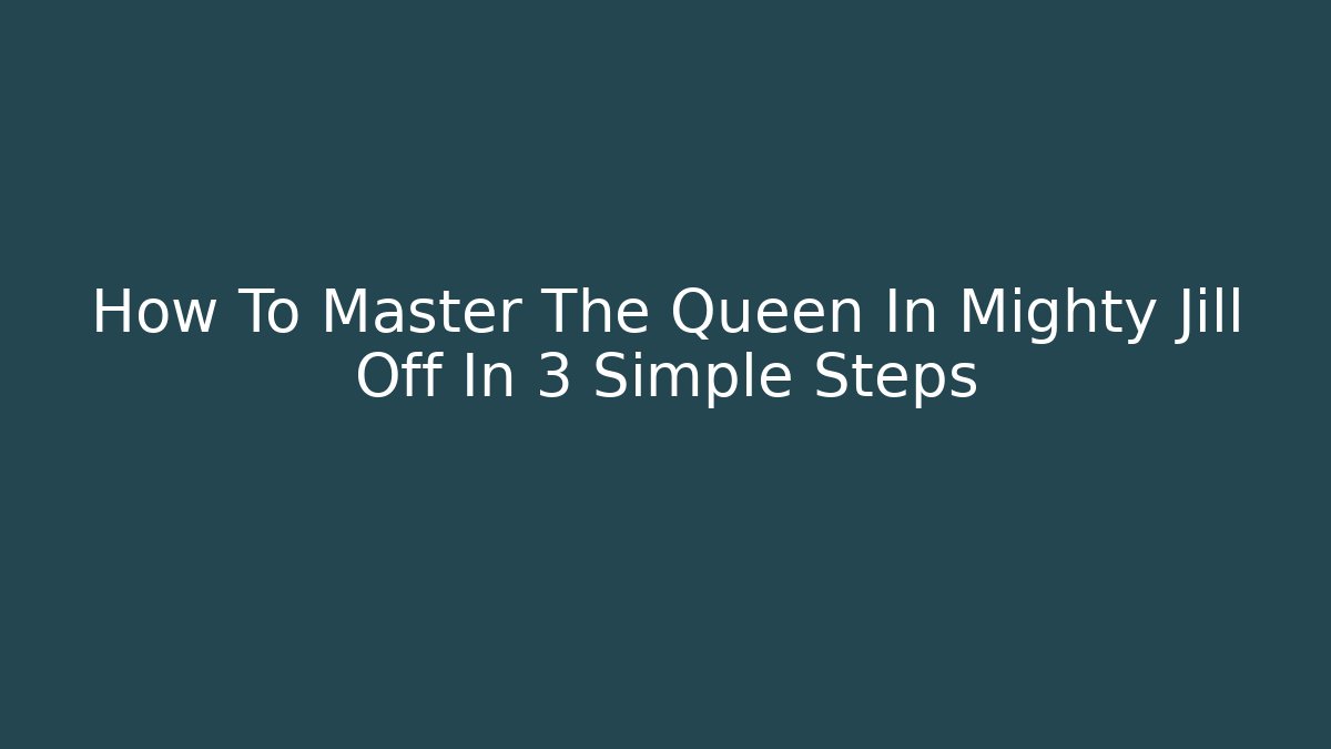 How To Master The Queen In Mighty Jill Off In 3 Simple Steps
