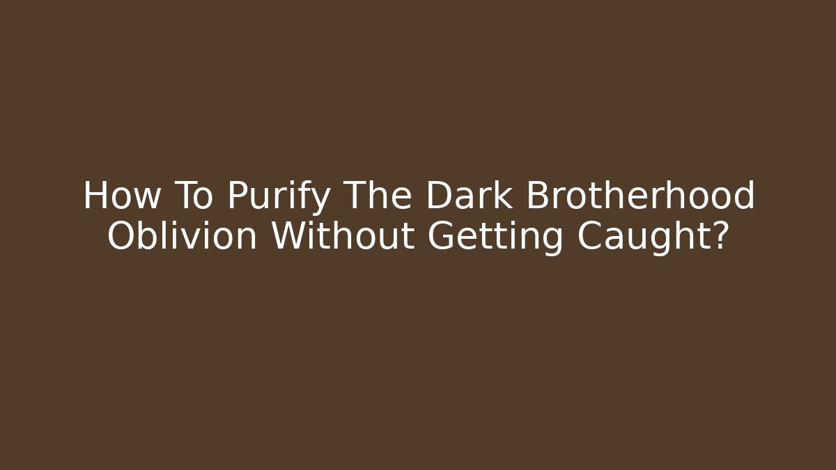 How To Purify The Dark Brotherhood Oblivion Without Getting Caught?