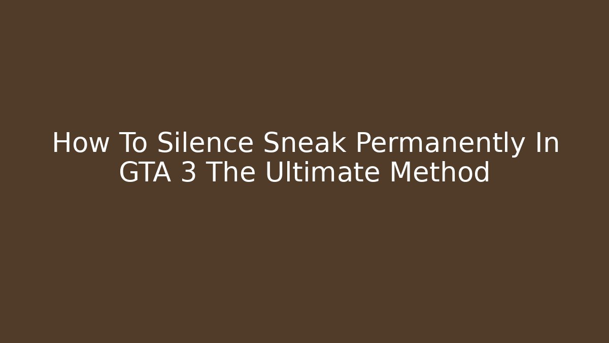 How To Silence Sneak Permanently In GTA 3 The Ultimate Method