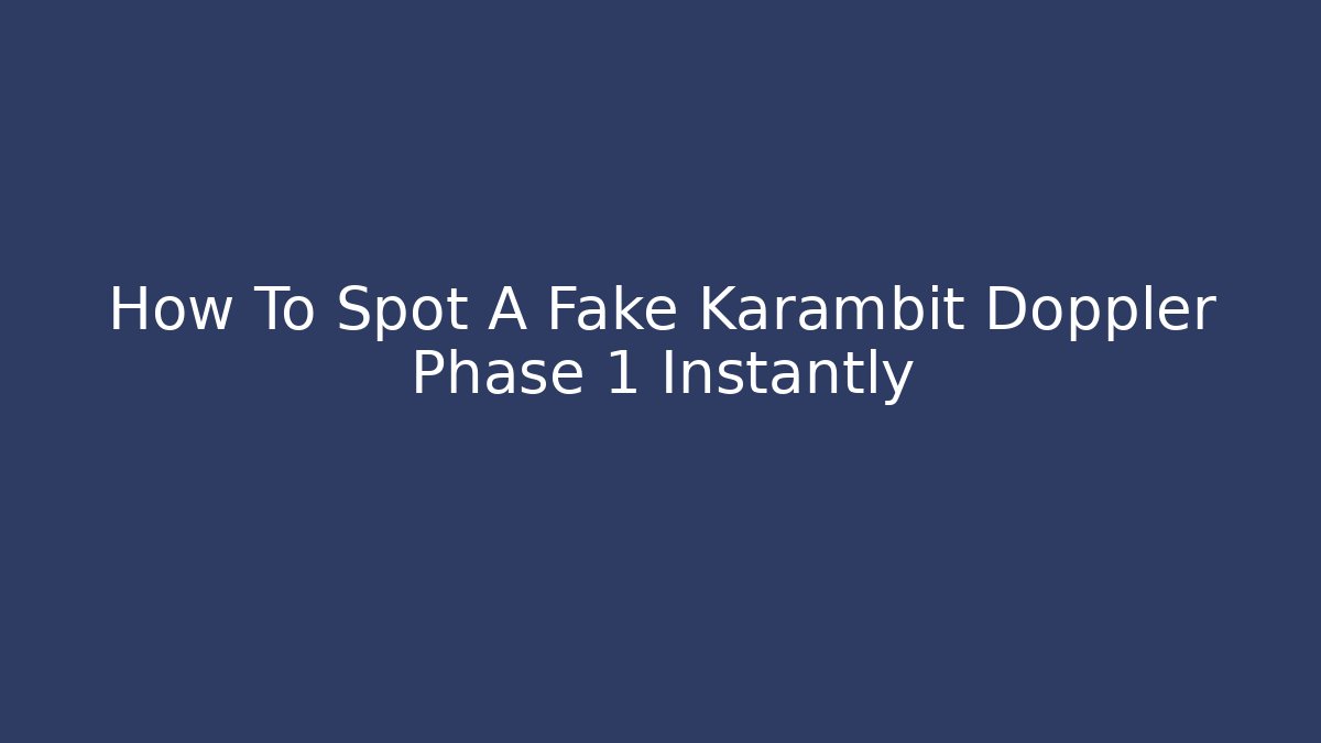 How To Spot A Fake Karambit Doppler Phase 1 Instantly